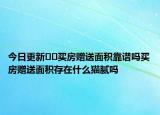 今日更新??買房贈(zèng)送面積靠譜嗎買房贈(zèng)送面積存在什么貓膩嗎