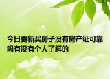 今日更新買房子沒有房產(chǎn)證可靠嗎有沒有個(gè)人了解的