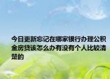 今日更新忘記在哪家銀行辦理公積金房貸該怎么辦有沒有個人比較清楚的