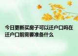 今日更新買房子可以遷戶口嗎在遷戶口前需要準(zhǔn)備什么