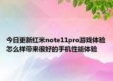今日更新紅米note11pro游戲體驗怎么樣帶來很好的手機(jī)性能體驗