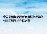 今日更新新房屋所有權(quán)證問題請問有人了解不求介紹謝謝