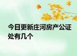 今日更新莊河房產(chǎn)公證處有幾個(gè)
