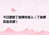今日更新丁俊暉年收入（丁俊暉獎金總額）
