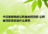 今日更新購房公積金如何貸款 公積金貸款買房是什么意思