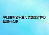 今日更新公積金可貸額度計算方法是什么啊