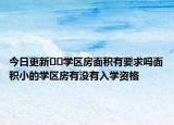 今日更新??學(xué)區(qū)房面積有要求嗎面積小的學(xué)區(qū)房有沒有入學(xué)資格