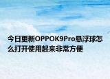 今日更新OPPOK9Pro懸浮球怎么打開使用起來(lái)非常方便