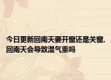 今日更新回南天要開窗還是關(guān)窗,回南天會(huì)導(dǎo)致濕氣重嗎