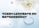 今日更新什么是農(nóng)村集體產(chǎn)權(quán) 農(nóng)村集體產(chǎn)權(quán)的房屋如何過(guò)戶