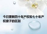 今日更新四十年產(chǎn)權和七十年產(chǎn)權房子的區(qū)別