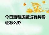 今日更新房屋沒有契稅證怎么辦