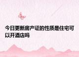 今日更新房產(chǎn)證的性質是住宅可以開酒店嗎