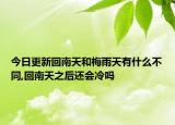 今日更新回南天和梅雨天有什么不同,回南天之后還會(huì)冷嗎