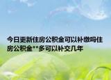 今日更新住房公積金可以補(bǔ)繳嗎住房公積金**多可以補(bǔ)交幾年