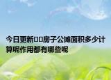 今日更新??房子公攤面積多少計算呢作用都有哪些呢