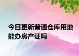 今日更新普通倉庫用地能辦房產(chǎn)證嗎