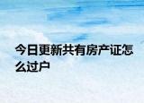 今日更新共有房產(chǎn)證怎么過戶