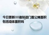 今日更新??誰知道門面公攤面積包括墻體面積嗎