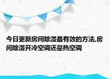 今日更新房間除濕最有效的方法,房間除濕開冷空調還是熱空調