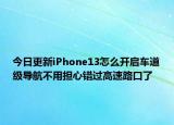 今日更新iPhone13怎么開啟車道級(jí)導(dǎo)航不用擔(dān)心錯(cuò)過高速路口了