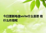 今日更新電信volte什么意思 有什么作用呢