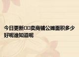 今日更新??賣商鋪公攤面積多少好呢誰知道呢
