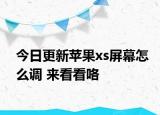 今日更新蘋果xs屏幕怎么調(diào) 來看看咯