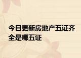 今日更新房地產(chǎn)五證齊全是哪五證