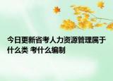 今日更新省考人力資源管理屬于什么類 考什么編制