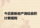 今日更新房產(chǎn)測繪面積計算規(guī)則