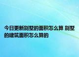今日更新別墅的面積怎么算 別墅的建筑面積怎么算的
