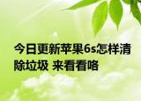今日更新蘋(píng)果6s怎樣清除垃圾 來(lái)看看咯
