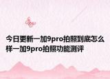今日更新一加9pro拍照到底怎么樣一加9pro拍照功能測評