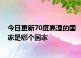 今日更新70度高溫的國(guó)家是哪個(gè)國(guó)家