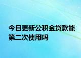 今日更新公積金貸款能第二次使用嗎