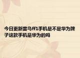 今日更新雷鳥ff1手機是不是華為牌子這款手機是華為的嗎