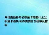 今日更新補辦公積金卡需要什么公積金卡遺失,補辦需要什么程序及材料