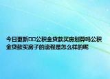 今日更新??公積金貸款買房劃算嗎公積金貸款買房子的流程是怎么樣的呢