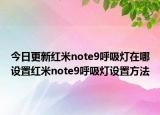 今日更新紅米note9呼吸燈在哪設(shè)置紅米note9呼吸燈設(shè)置方法