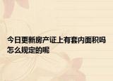 今日更新房產(chǎn)證上有套內(nèi)面積嗎怎么規(guī)定的呢