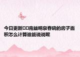 今日更新??南益明泉春曉的房子面積怎么計算誰能說說呢