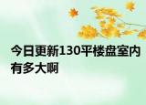今日更新130平樓盤室內(nèi)有多大啊