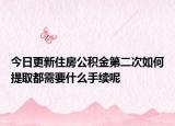 今日更新住房公積金第二次如何提取都需要什么手續(xù)呢