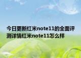 今日更新紅米note11的全面評測詳情紅米note11怎么樣