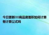 今日更新??商品房面積如何計(jì)算有計(jì)算公式嗎