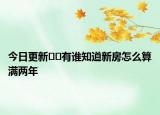 今日更新??有誰知道新房怎么算滿兩年