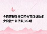 今日更新住房公積金可以貸款多少貸款**多貸多少年呢