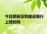 今日更新深圳建設(shè)銀行上班時(shí)間