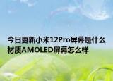 今日更新小米12Pro屏幕是什么材質(zhì)AMOLED屏幕怎么樣